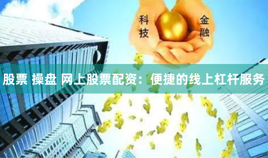 股票 操盘 网上股票配资:便捷的线上杠杆服务