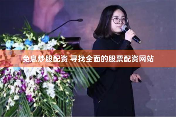 免息炒股配资 寻找全面的股票配资网站