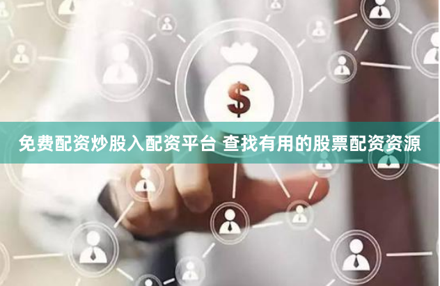 免费配资炒股入配资平台 查找有用的股票配资资源
