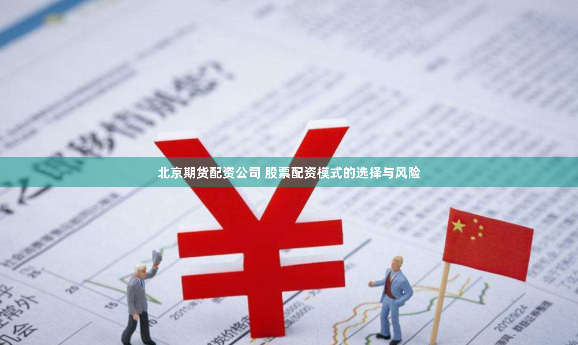 北京期货配资公司 股票配资模式的选择与风险