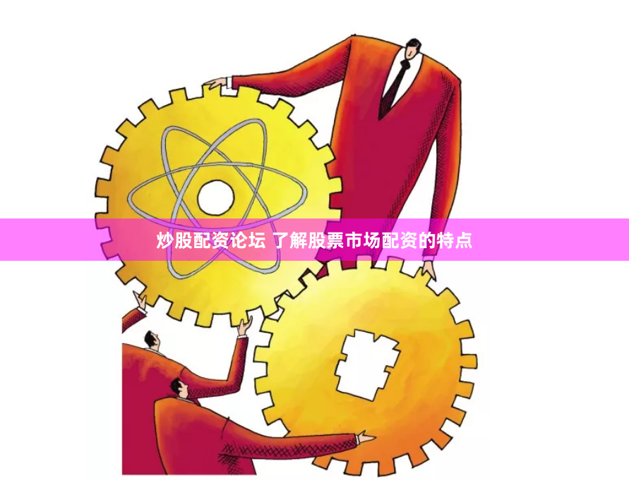 炒股配资论坛 了解股票市场配资的特点