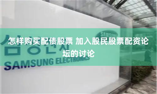 怎样购买配债股票 加入股民股票配资论坛的讨论