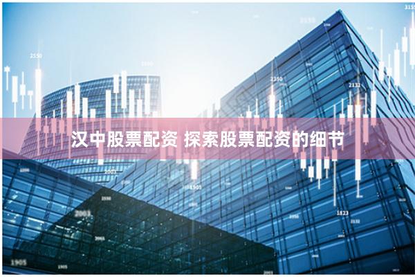 汉中股票配资 探索股票配资的细节