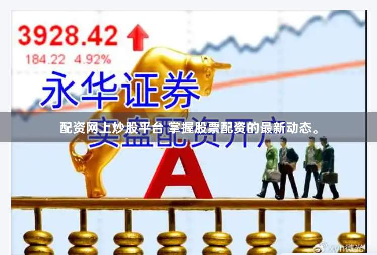 配资网上炒股平台 掌握股票配资的最新动态。