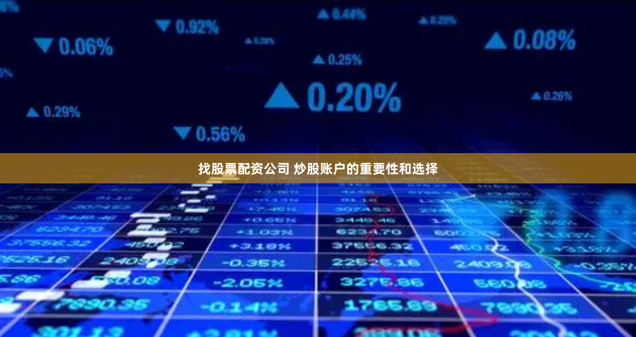 找股票配资公司 炒股账户的重要性和选择