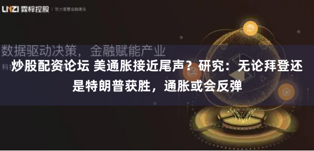 炒股配资论坛 美通胀接近尾声？研究：无论拜登还是特朗普获胜，通胀或会反弹