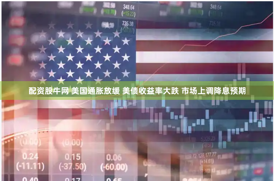 配资股牛网 美国通胀放缓 美债收益率大跌 市场上调降息预期