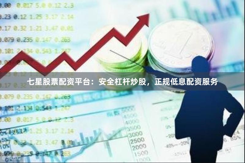 七星股票配资平台:安全杠杆炒股,正规低息配资服务