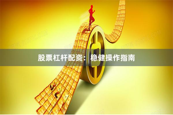 股票杠杆配资：稳健操作指南