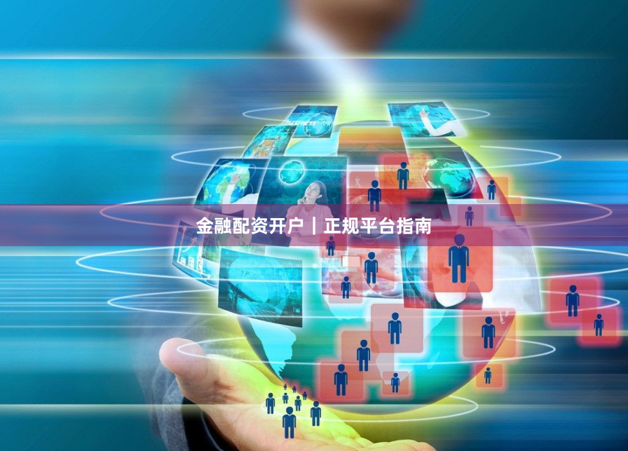 金融配资开户｜正规平台指南