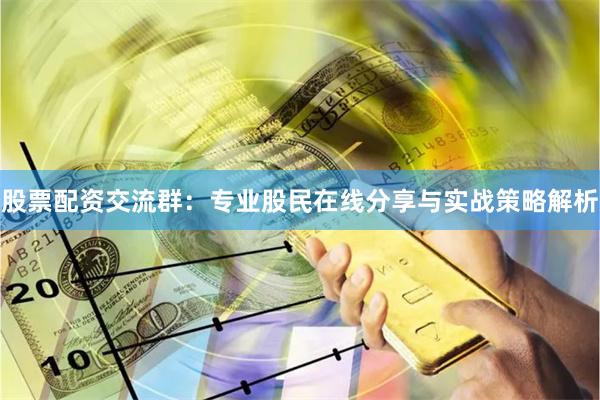 股票配资交流群:专业股民在线分享与实战策略解析