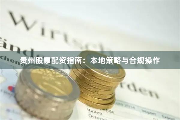 贵州股票配资指南：本地策略与合规操作