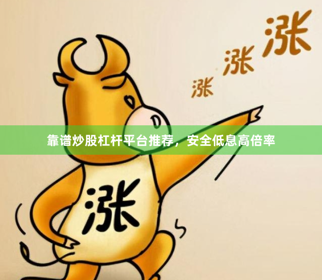 靠谱炒股杠杆平台推荐，安全低息高倍率