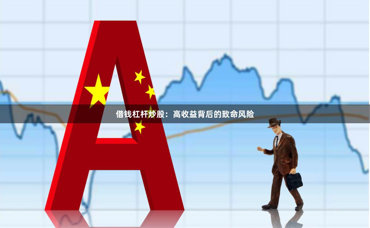 借钱杠杆炒股：高收益背后的致命风险