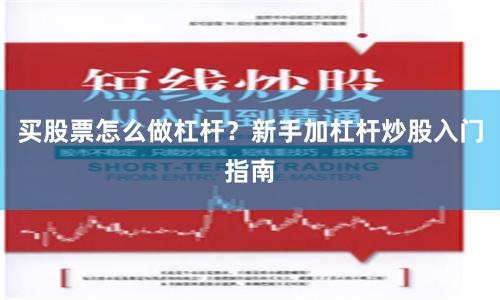 买股票怎么做杠杆？新手加杠杆炒股入门指南