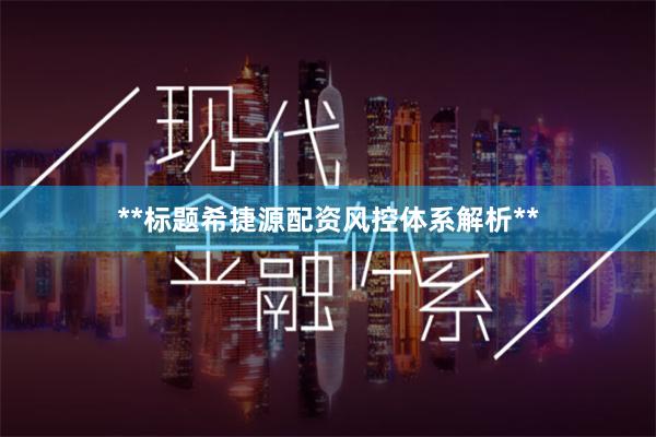 **标题希捷源配资风控体系解析**