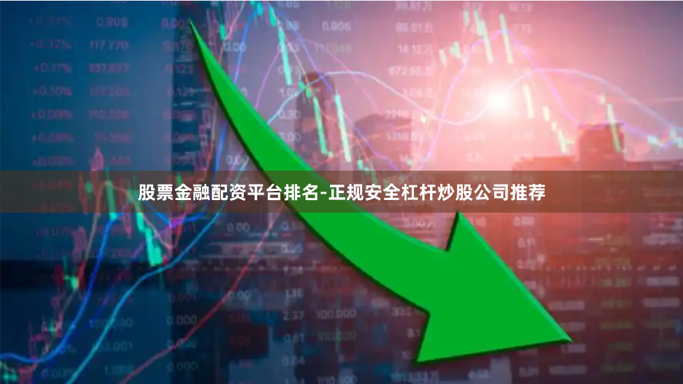 股票金融配资平台排名-正规安全杠杆炒股公司推荐