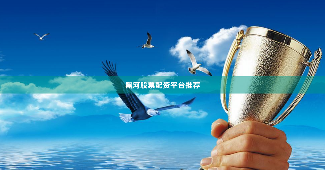 黑河股票配资平台推荐