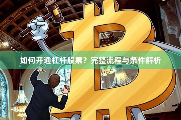 如何开通杠杆股票？完整流程与条件解析