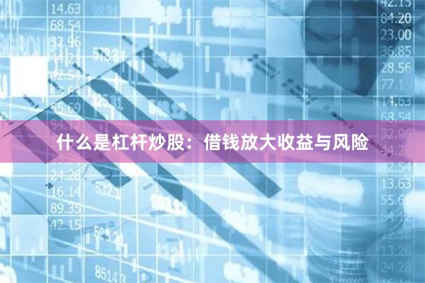 什么是杠杆炒股：借钱放大收益与风险