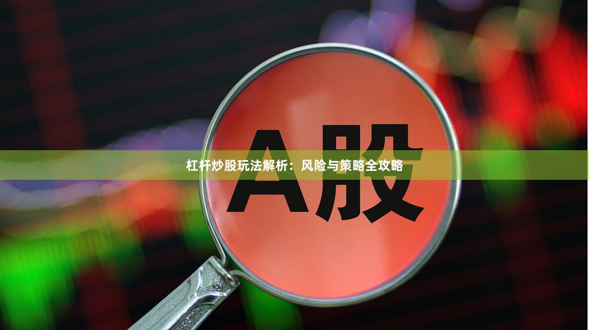 杠杆炒股玩法解析：风险与策略全攻略