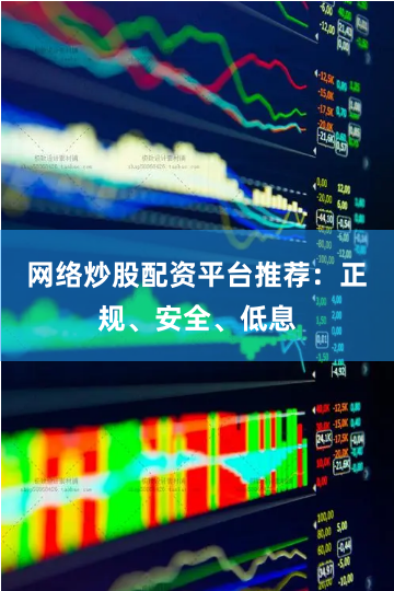 网络炒股配资平台推荐：正规、安全、低息