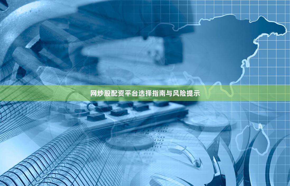 网炒股配资平台选择指南与风险提示