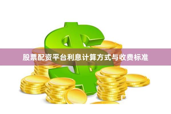 股票配资平台利息计算方式与收费标准