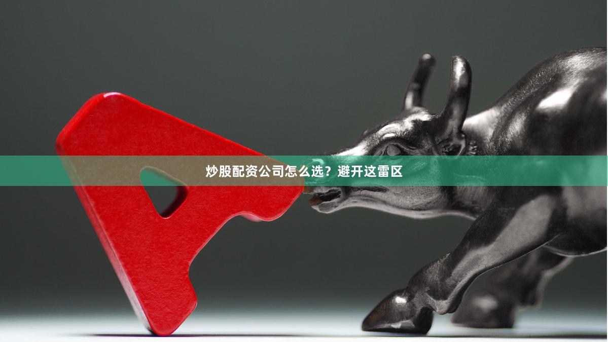 炒股配资公司怎么选？避开这雷区