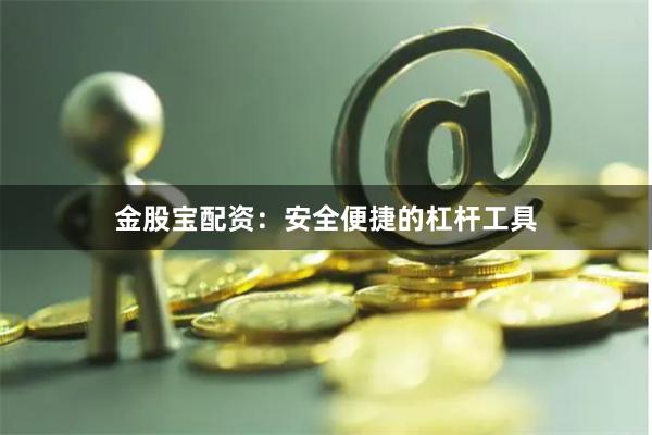 金股宝配资：安全便捷的杠杆工具